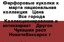 Фарфоровые куколки к 8 марта национальная коллекция › Цена ­ 5 000 - Все города Коллекционирование и антиквариат » Другое   . Чувашия респ.,Новочебоксарск г.